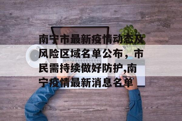 南宁市最新疫情动态及风险区域名单公布,市民需持续做好防护,南宁疫情最新消息名单 南宁市最新疫情动态及风险区域名单公布,市民需持续做好防护,南宁疫情最新消息名单