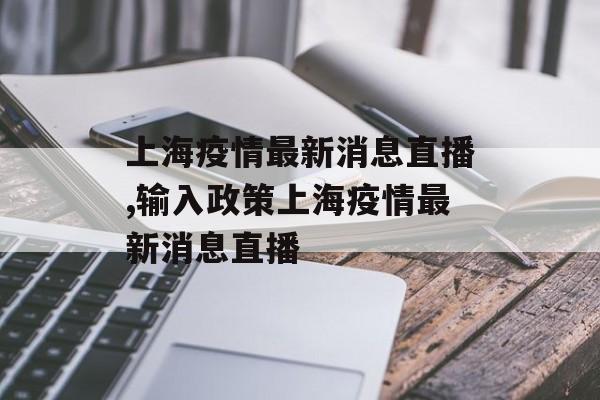 上海疫情最新消息直播,输入政策上海疫情最新消息直播 上海疫情最新消息直播,输入政策上海疫情最新消息直播
