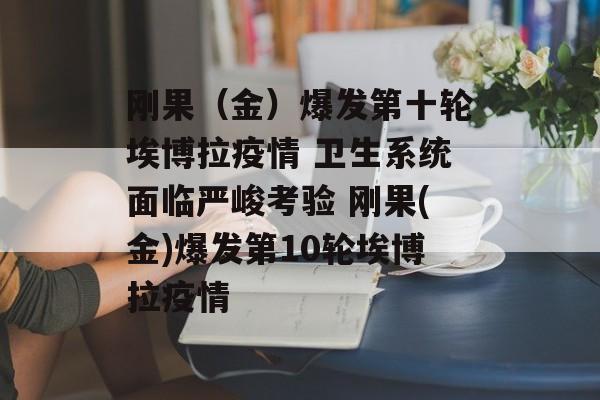 刚果(金)爆发第十轮埃博拉疫情 卫生系统面临严峻考验 刚果(金)爆发第10轮埃博拉疫情 刚果(金)爆发第十轮埃博拉疫情 卫生系统面临严峻考验 刚果(金)爆发第10轮埃博拉疫情